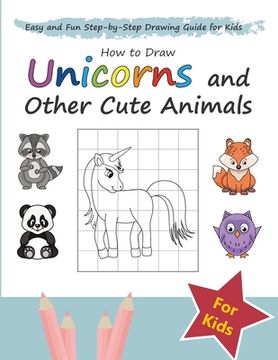 portada How to Draw Unicorns and Other Cute Animals: Easy and Fun Step-by-Step Drawing Guide for Kids (en Inglés)