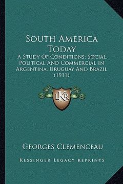 portada south america today: a study of conditions; social, political and commercial in argentina, uruguay and brazil (1911) (en Inglés)