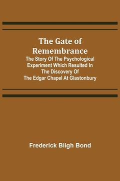 portada The Gate of Remembrance; The Story of the Psychological Experiment which Resulted in the Discovery of the Edgar Chapel at Glastonbury (en Inglés)