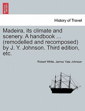 portada madeira, its climate and scenery. a handbook ... (remodelled and recomposed) by j. y. johnson. third edition, etc. (in English)