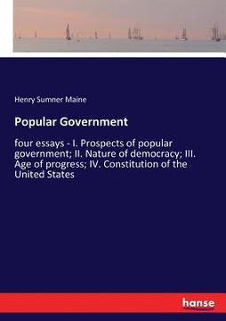 portada Popular Government: four essays - I. Prospects of popular government; II. Nature of democracy; III. Age of progress; IV. Constitution of t (en Inglés)