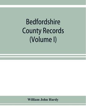 portada Bedfordshire County records. Notes and extracts from the county records Comprised in the Quarter Sessions Rolls from 1714 to 1832. (Volume I)