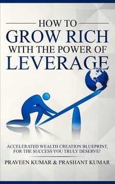 portada How to Grow Rich with The Power of Leverage: Accelerated Wealth Creation Blueprint, for the Success you truly deserve! (en Inglés)