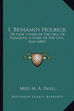 portada i, benjamin holbeck: or how i fared at the siege of plymouth, a story of the civil war (1885) (en Inglés)
