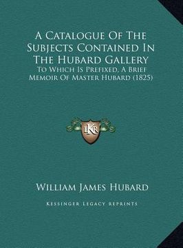 portada a catalogue of the subjects contained in the hubard gallery: to which is prefixed, a brief memoir of master hubard (1825)