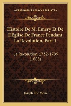 portada Histoire De M. Emery Et De L'Eglise De France Pendant La Revolution, Part 1: La Revolution, 1732-1799 (1885) (en Francés)