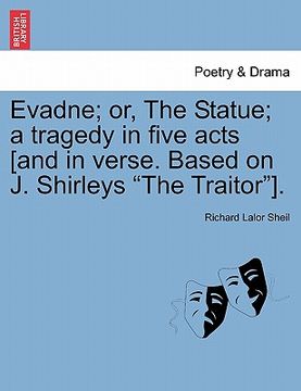 portada evadne; or, the statue; a tragedy in five acts [and in verse. based on j. shirleys "the traitor"].