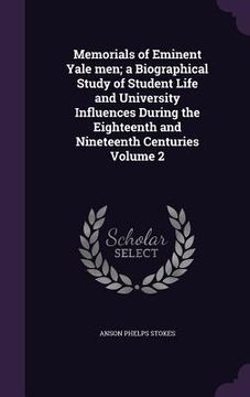 portada Memorials of Eminent Yale men; a Biographical Study of Student Life and University Influences During the Eighteenth and Nineteenth Centuries Volume 2