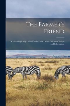 portada The Farmer's Friend [microform]: Containing Rarey's Horse Secret, With Other Valuable Receipts and Information (in English)