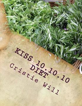 portada KISS 10.10.10 Diet: Keeping it Super Simple 10 pounds, 10 days, 10 steps (en Inglés)