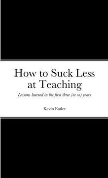 portada How to suck less at teaching: Lessons learned in the first three (or so) years (en Inglés)