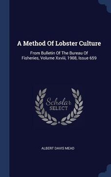 portada A Method Of Lobster Culture: From Bulletin Of The Bureau Of Fisheries, Volume Xxviii, 1908, Issue 659 (en Inglés)