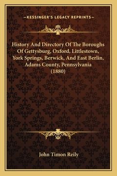 portada history and directory of the boroughs of gettysburg, oxford, littlestown, york springs, berwick, and east berlin, adams county, pennsylvania (1880) (in English)