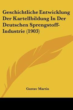 portada Geschichtliche Entwicklung Der Kartellbildung In Der Deutschen Sprengstoff-Industrie (1903) (en Alemán)