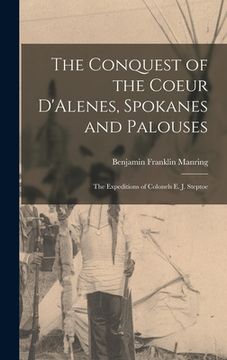 portada The Conquest of the Coeur D'Alenes, Spokanes and Palouses; the Expeditions of Colonels E. J. Steptoe (en Inglés)
