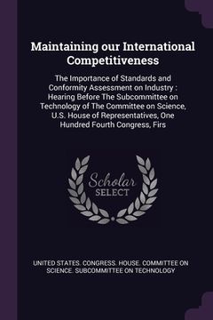 portada Maintaining our International Competitiveness: The Importance of Standards and Conformity Assessment on Industry: Hearing Before The Subcommittee on T