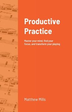portada Productive Practice: Master your mind, find your focus, and transform your playing