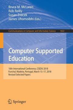 portada Computer Supported Education: 10th International Conference, Csedu 2018, Funchal, Madeira, Portugal, March 15-17, 2018, Revised Selected Papers (in English)