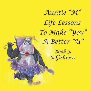 portada Auntie "M" Life Lessons to Make "You" a Better "U": Book 3: Selfishness (en Inglés)