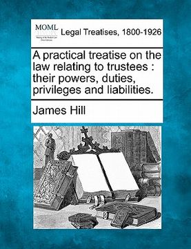 portada a practical treatise on the law relating to trustees: their powers, duties, privileges and liabilities. (in English)