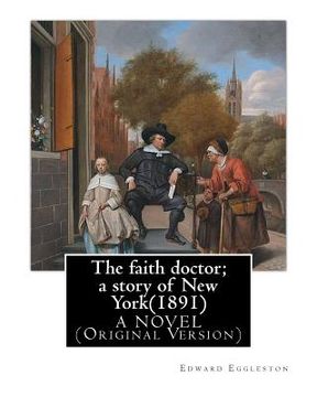 portada The faith doctor; a story of New York(1891). By: Edward Eggleston A NOVEL: (Original Version) (en Inglés)