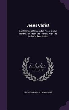 portada Jesus Christ: Conferences Delivered at Notre Dame in Paris. Tr. From the French, With the Author's Permission (en Inglés)