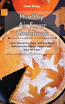 portada Healthy Air Fryer Cookbook: Learn How to Fry, Bake, Grill and Roast Delicious and Low-Fat Recipes with Your Air Fryer (en Inglés)