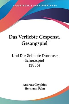 portada Das Verliebte Gespenst, Gesangspiel: Und Die Geliebte Dornrose, Scherzspiel (1855) (in German)