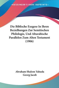 portada Die Biblische Exegese In Ihren Bezielhungen Zur Semitischen Philologie, Und Altarabische Parallelen Zum Alten Testament (1906) (in German)