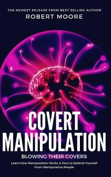 portada Covert Manipulation: Blowing Their Covers - Learn How Manipulation Works & How to Defend Yourself from Manipulative People (en Inglés)