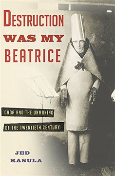portada Destruction Was My Beatrice: Dada and the Unmaking of the Twentieth Century