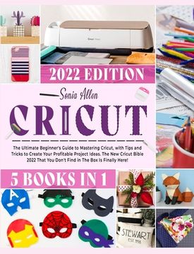 portada Cricut 5 in 1: The Ultimate Beginner's Guide to Mastering Cricut, with Tips and Tricks to Create Your Profitable Project Ideas. The N (en Inglés)