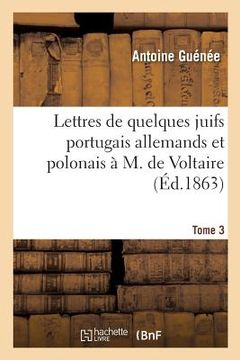 portada Lettres de Quelques Juifs Portugais Allemands Et Polonais À M de Voltaire Tome 3 (en Francés)