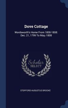 portada Dove Cottage: Wordsworth's Home From 1800-1808: Dec. 21, 1799 To May, -1808 (en Inglés)