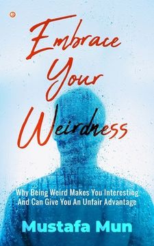 portada Embrace Your Weirdness: Why Being Weird Makes You Interesting And Can Give You An Unfair Advantage (en Inglés)