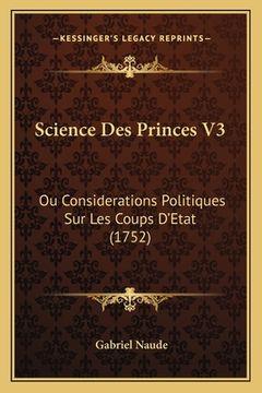 portada Science Des Princes V3: Ou Considerations Politiques Sur Les Coups D'Etat (1752) (en Francés)