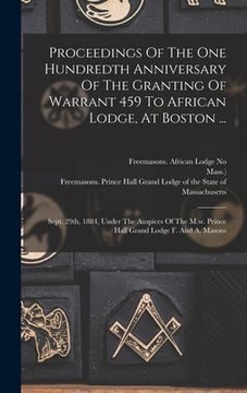 portada Proceedings Of The One Hundredth Anniversary Of The Granting Of Warrant 459 To African Lodge, At Boston ...: Sept. 29th, 1884, Under The Auspices Of T (en Africanos)