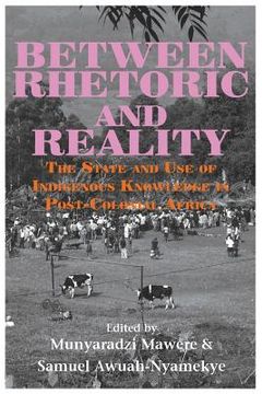 portada Between Rhetoric and Reality. The State and Use of Indigenous Knowledge in Post-Colonial Africa 