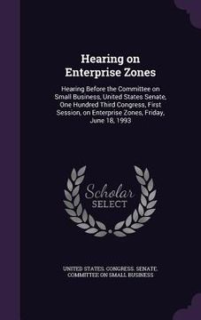 portada Hearing on Enterprise Zones: Hearing Before the Committee on Small Business, United States Senate, One Hundred Third Congress, First Session, on En (en Inglés)