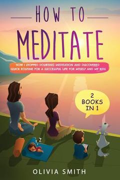 portada How to meditate: 2 Books in 1: How I stopped doubting meditation and discovered quick routine for a successful life for myself and my k (en Inglés)