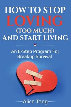 portada How to stop loving (too much) and start living: An 8-step program for breakup survival (en Inglés)