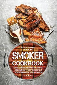 portada Smoker Cookbook: Complete Smoker Cookbook for Real Barbecue, The Ultimate How-To Guide for Smoking Meat, The Art of Smoking Meat for Re (en Inglés)