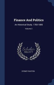 portada Finance And Politics: An Historical Study. 1783-1885; Volume 2 (en Inglés)