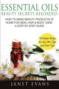 portada Essential Oils Beauty Secrets Reloaded: How To Make Beauty Products At Home for Skin, Hair & Body Care -A Step by Step Guide & 70 Simple Recipes for Any Skin Type and Hair Type (en Inglés)