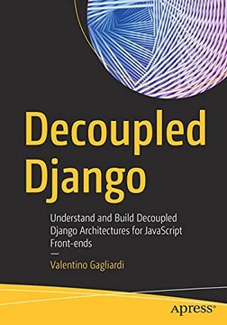 portada Decoupled Django: Understand and Build Decoupled Django Architectures for Javascript Front-Ends (in English)