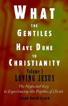 portada what the gentiles have done to christianity: volume i loving jesus (in English)