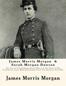 portada James Morris Morgan & Sarah Morgan Dawson: The Life of A Confederate Naval Officer & The Diary of His Confederate Sister With Photographs From The Ame (in English)