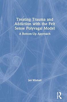 portada Treating Trauma and Addiction With the Felt Sense Polyvagal Model: A Bottom-Up Approach 