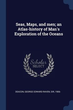 portada Seas, Maps, and men; an Atlas-history of Man's Exploration of the Oceans (en Inglés)