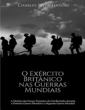 portada O Exército Britânico nas Guerras Mundiais: A História das Forças Terrestres da Grã-Bretanha durante a Primeira Guerra Mundial e a Segunda Guerra Mundi (en Portugués)